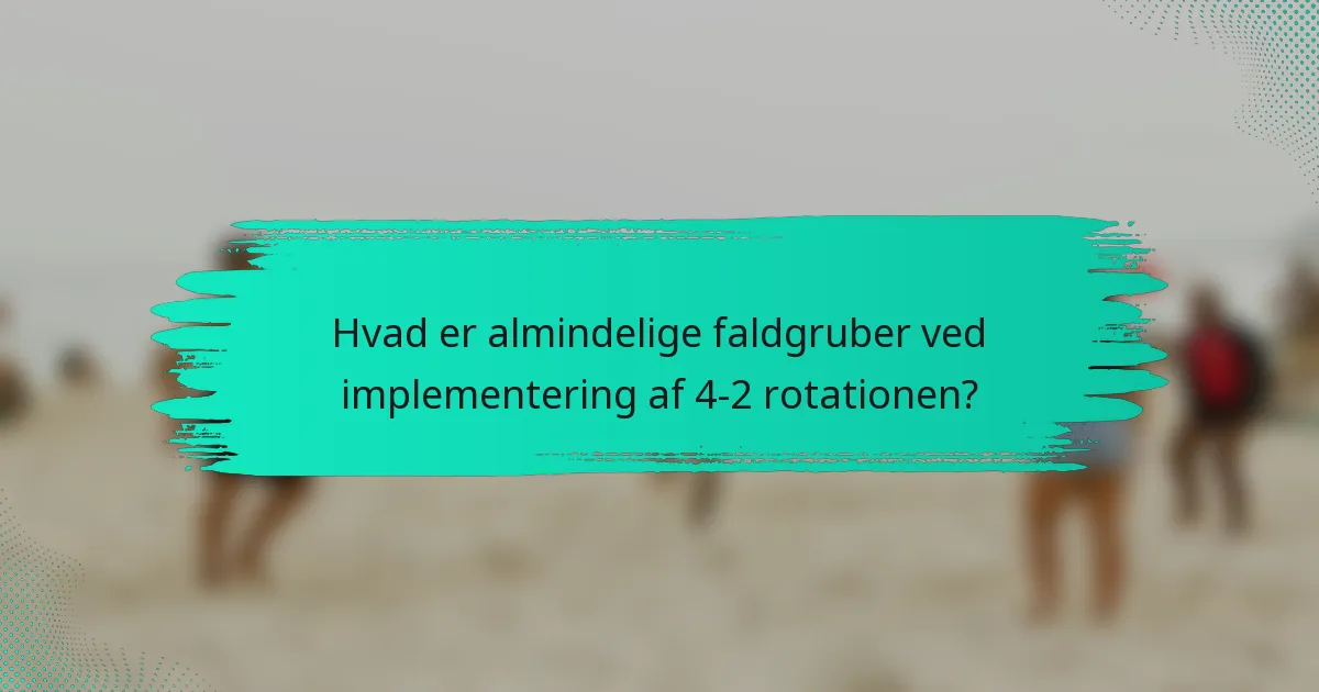 Hvad er almindelige faldgruber ved implementering af 4-2 rotationen?