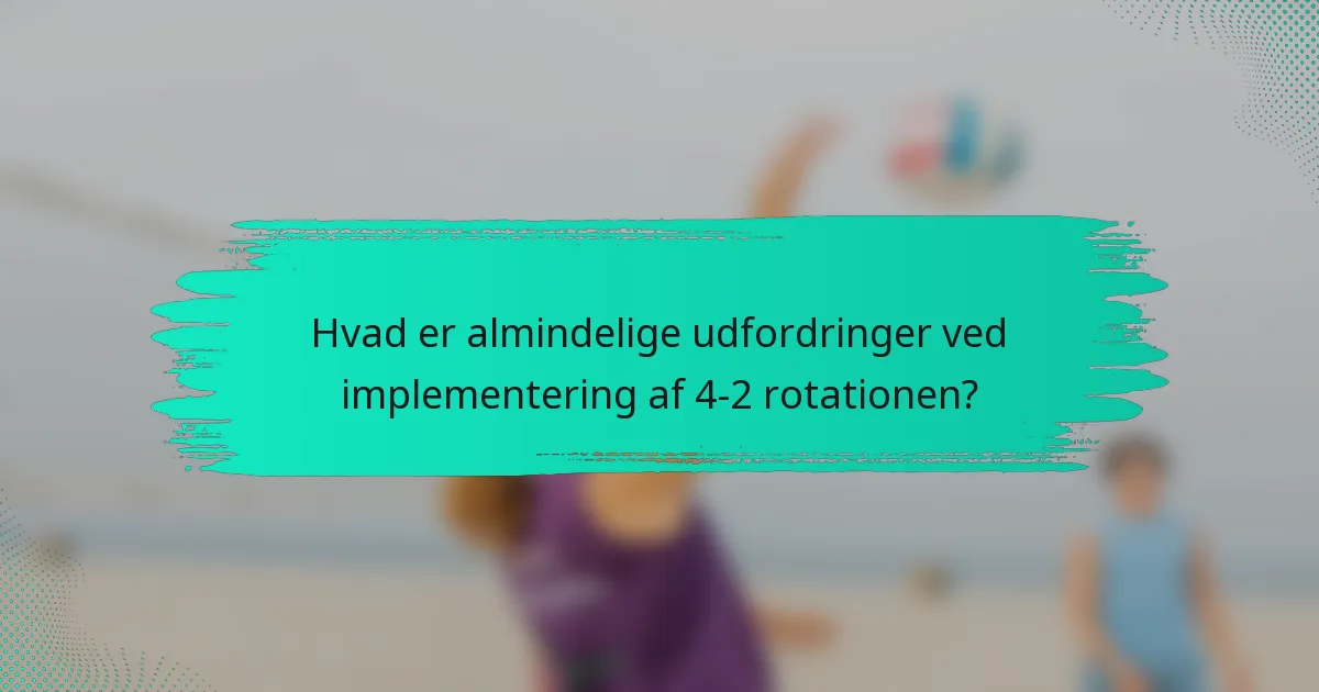 Hvad er almindelige udfordringer ved implementering af 4-2 rotationen?