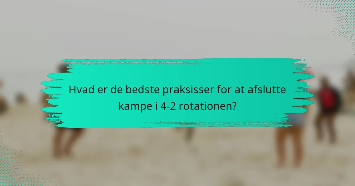 Hvad er de bedste praksisser for at afslutte kampe i 4-2 rotationen?