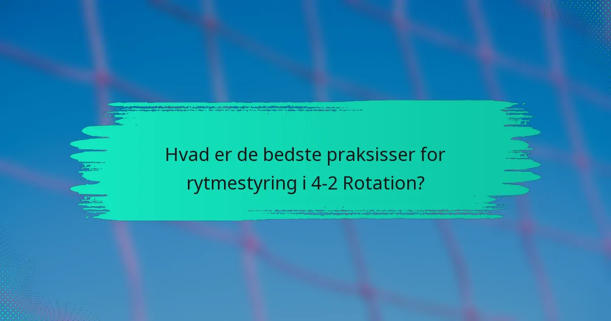 Hvad er de bedste praksisser for rytmestyring i 4-2 Rotation?