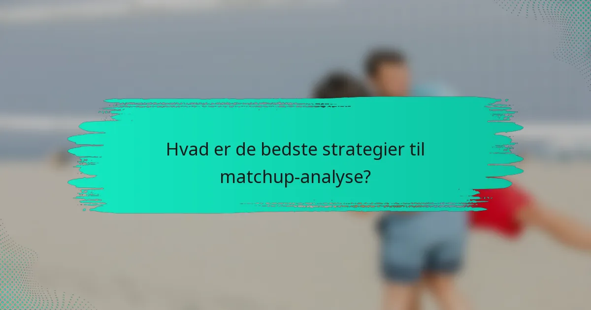 Hvad er de bedste strategier til matchup-analyse?