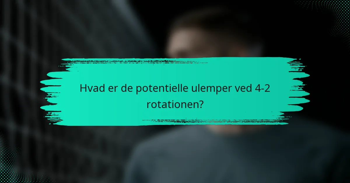 Hvad er de potentielle ulemper ved 4-2 rotationen?