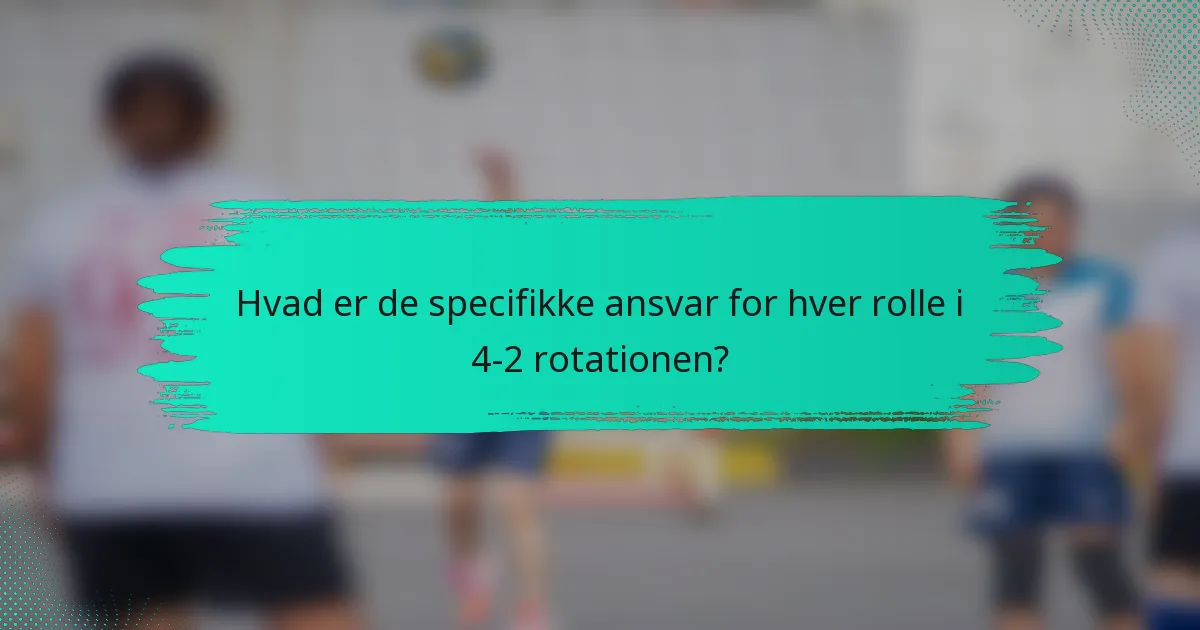 Hvad er de specifikke ansvar for hver rolle i 4-2 rotationen?