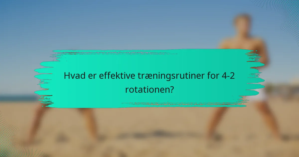 Hvad er effektive træningsrutiner for 4-2 rotationen?