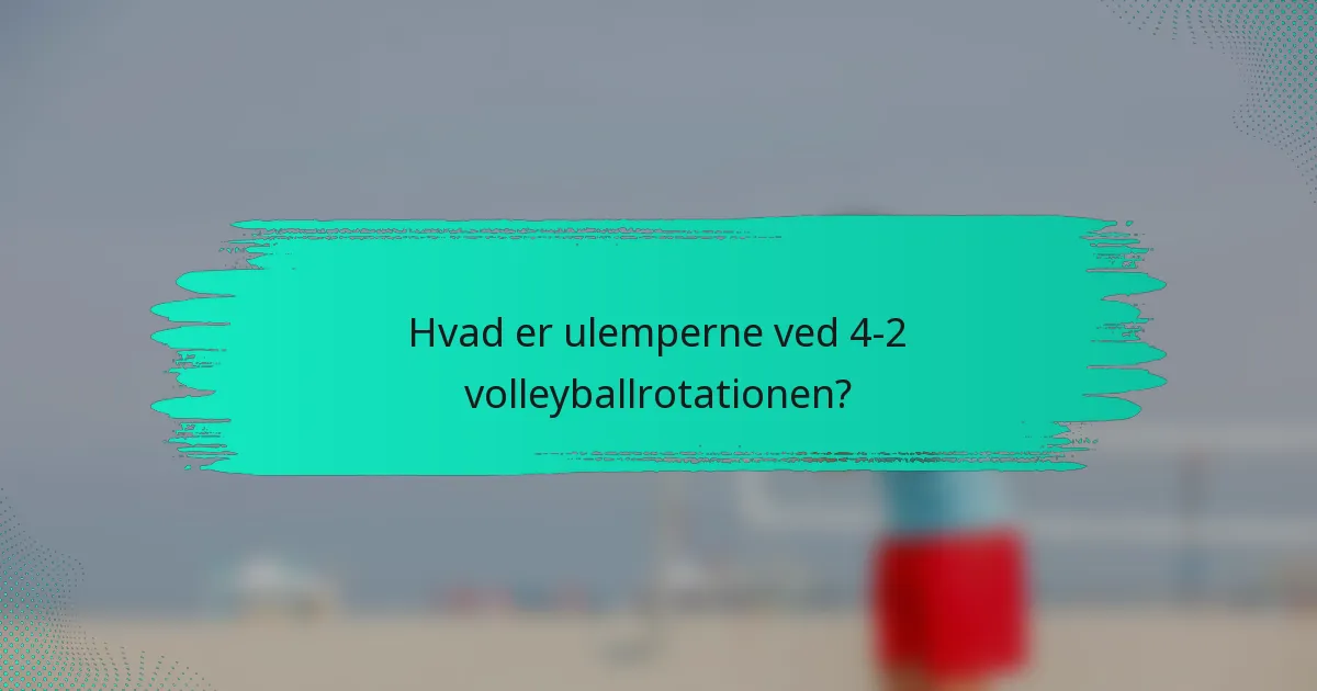Hvad er ulemperne ved 4-2 volleyballrotationen?