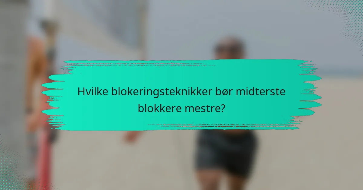 Hvilke blokeringsteknikker bør midterste blokkere mestre?