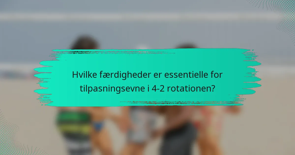 Hvilke færdigheder er essentielle for tilpasningsevne i 4-2 rotationen?