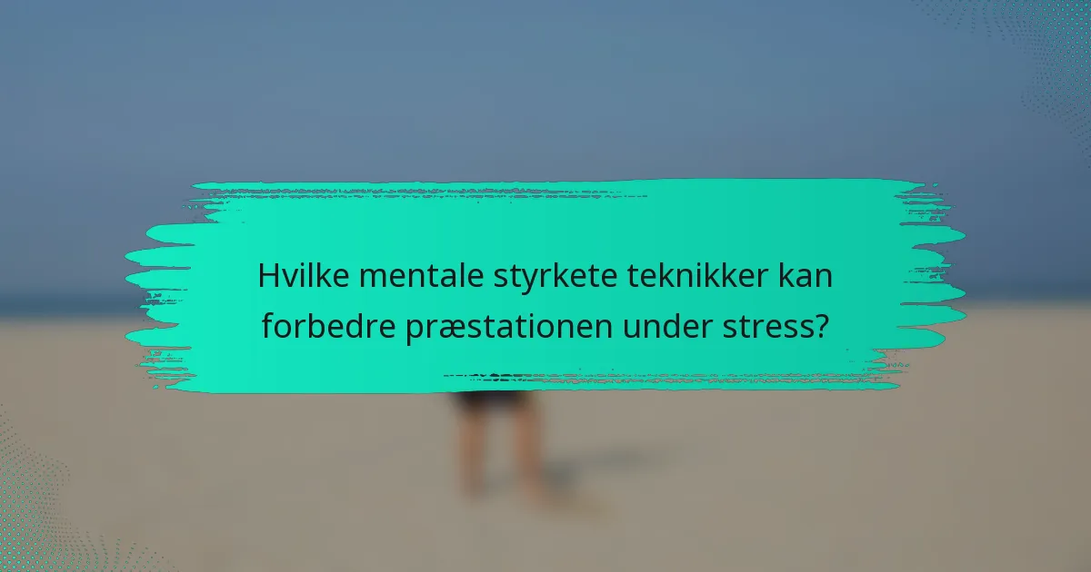 Hvilke mentale styrkete teknikker kan forbedre præstationen under stress?