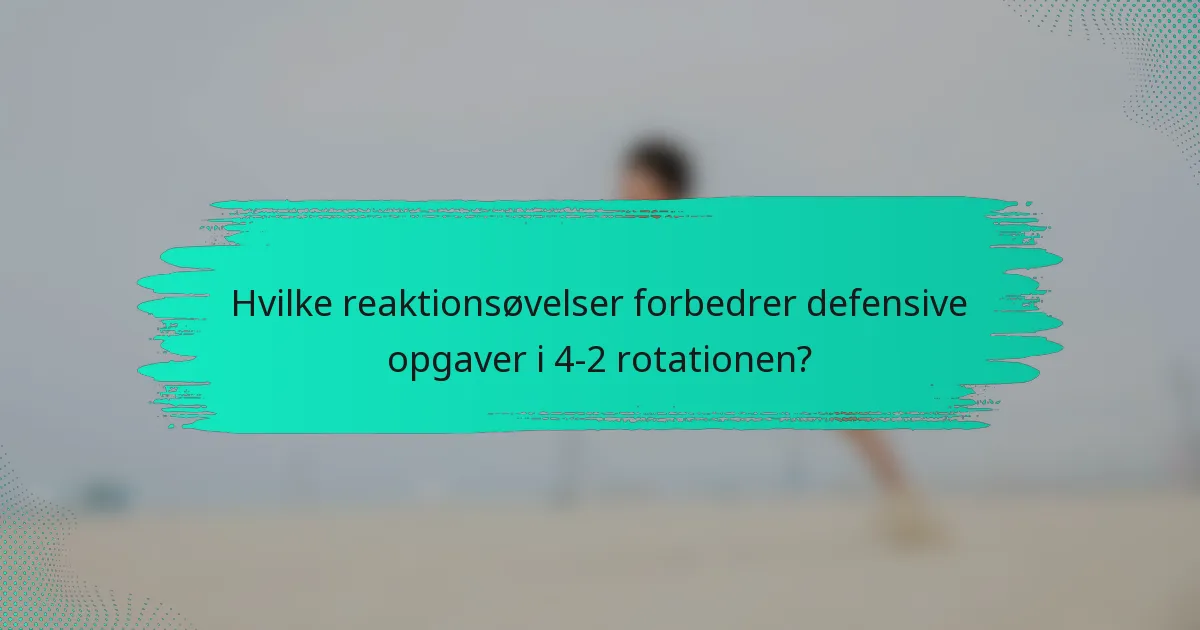 Hvilke reaktionsøvelser forbedrer defensive opgaver i 4-2 rotationen?