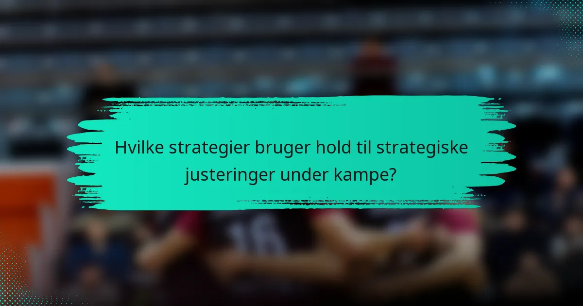 Hvilke strategier bruger hold til strategiske justeringer under kampe?