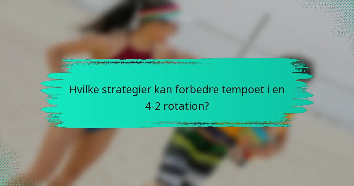 Hvilke strategier kan forbedre tempoet i en 4-2 rotation?
