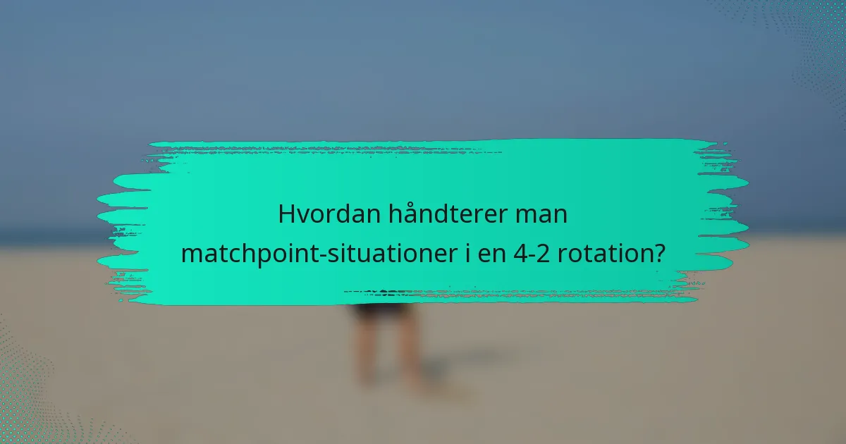 Hvordan håndterer man matchpoint-situationer i en 4-2 rotation?