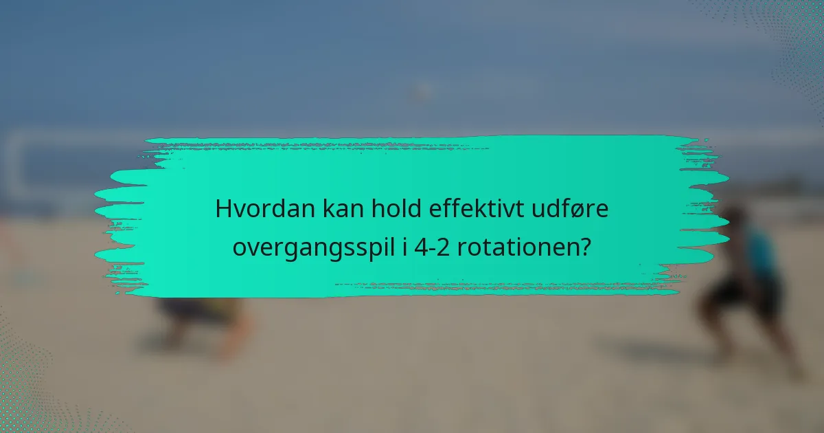 Hvordan kan hold effektivt udføre overgangsspil i 4-2 rotationen?