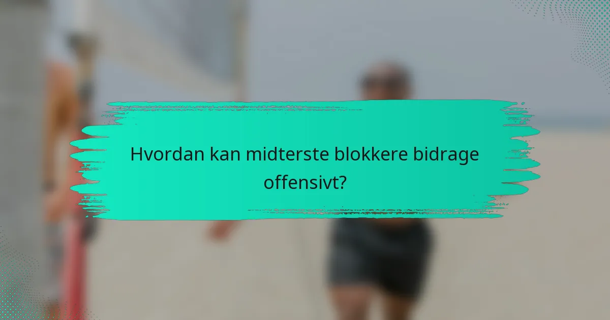 Hvordan kan midterste blokkere bidrage offensivt?