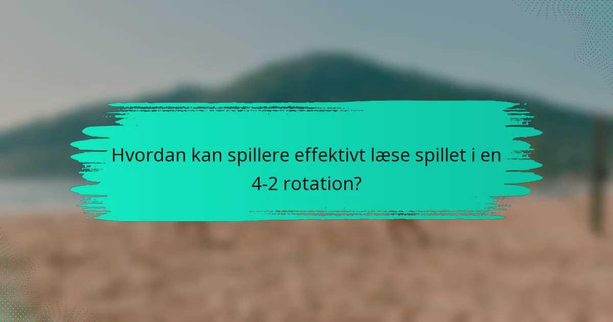 Hvordan kan spillere effektivt læse spillet i en 4-2 rotation?
