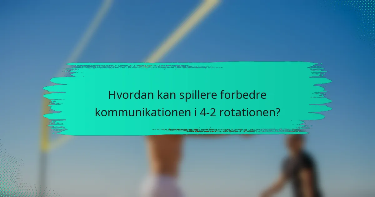 Hvordan kan spillere forbedre kommunikationen i 4-2 rotationen?