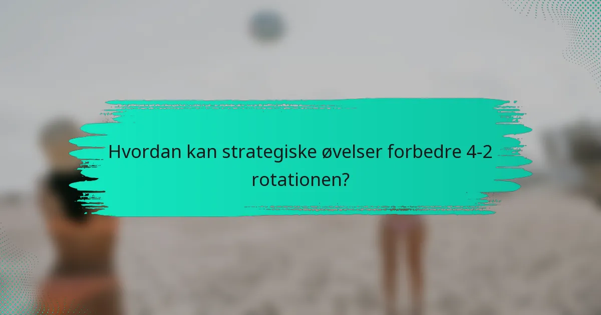 Hvordan kan strategiske øvelser forbedre 4-2 rotationen?