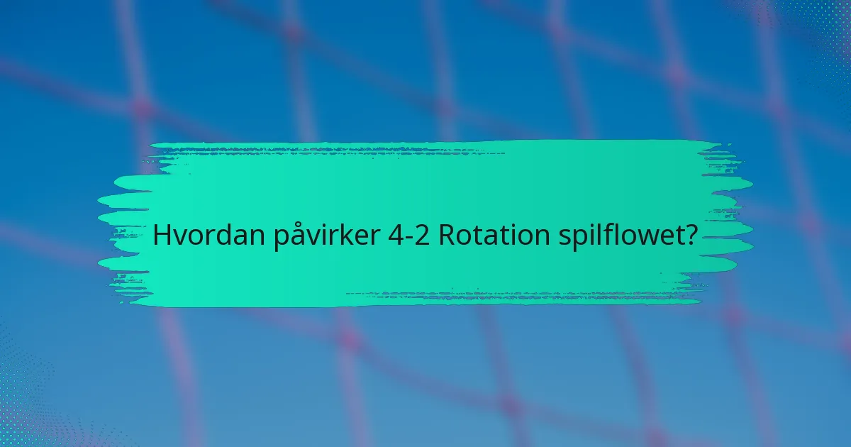 Hvordan påvirker 4-2 Rotation spilflowet?