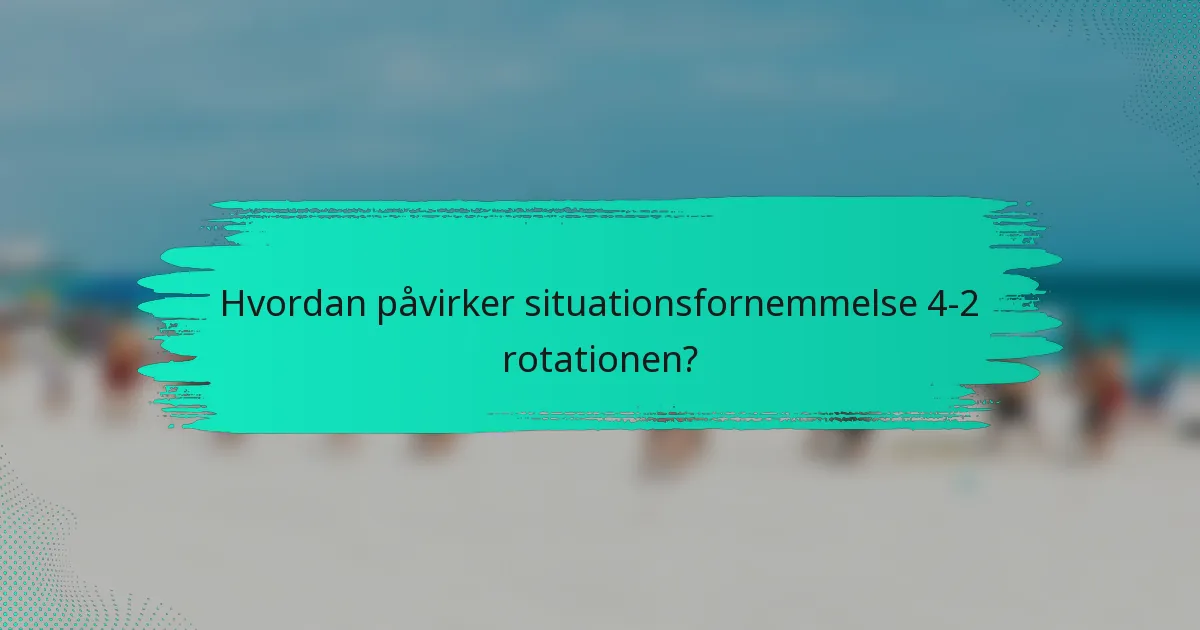 Hvordan påvirker situationsfornemmelse 4-2 rotationen?