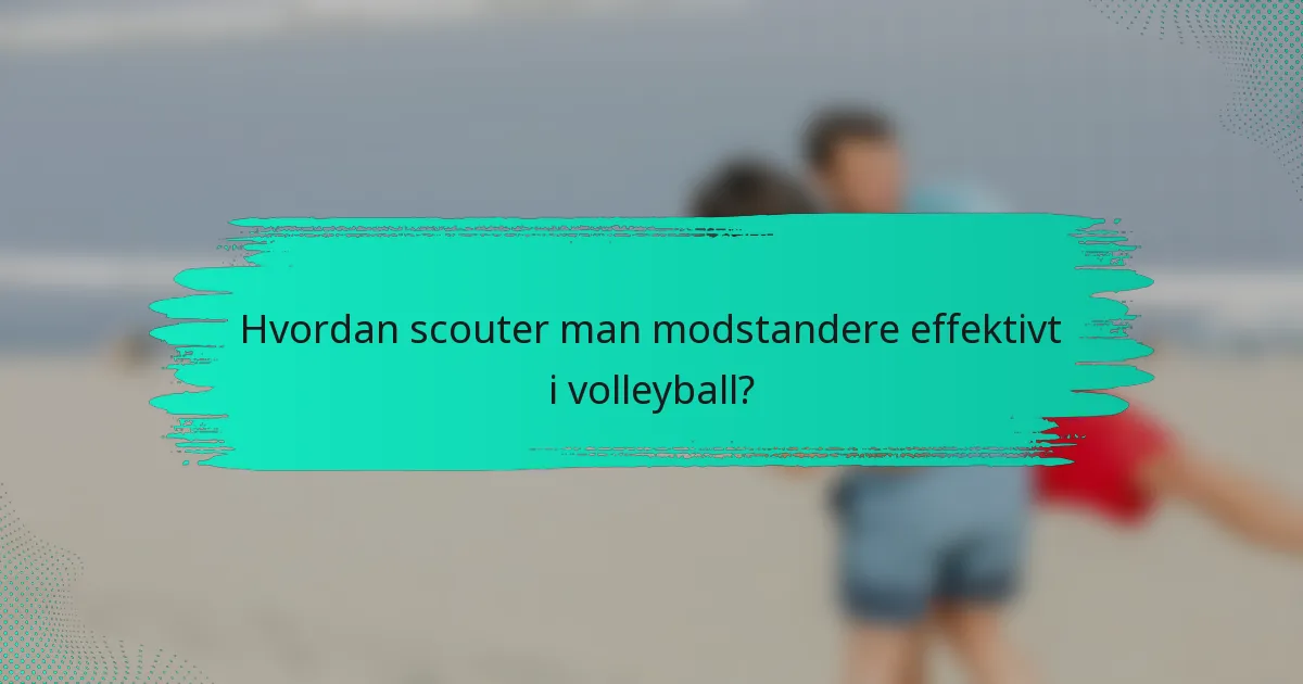 Hvordan scouter man modstandere effektivt i volleyball?