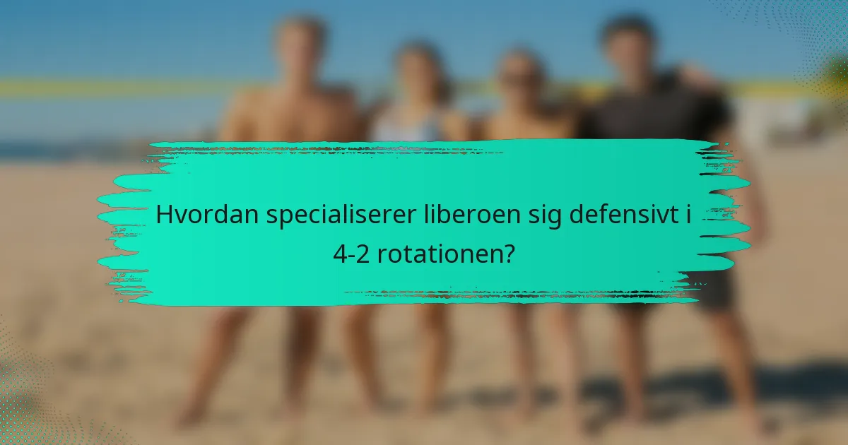 Hvordan specialiserer liberoen sig defensivt i 4-2 rotationen?