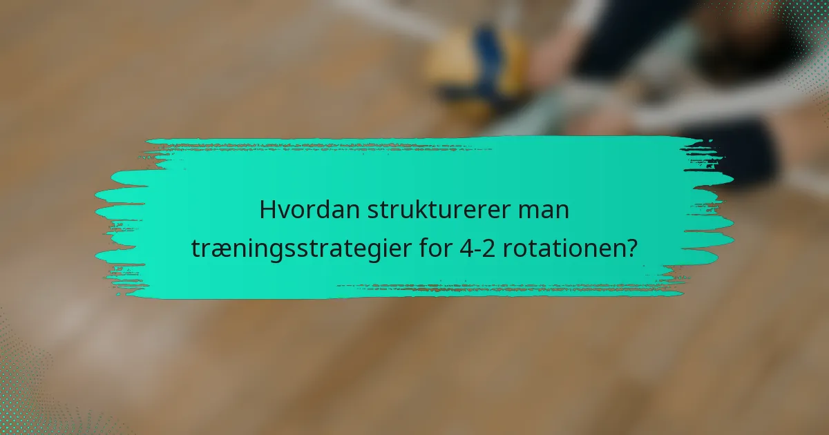 Hvordan strukturerer man træningsstrategier for 4-2 rotationen?