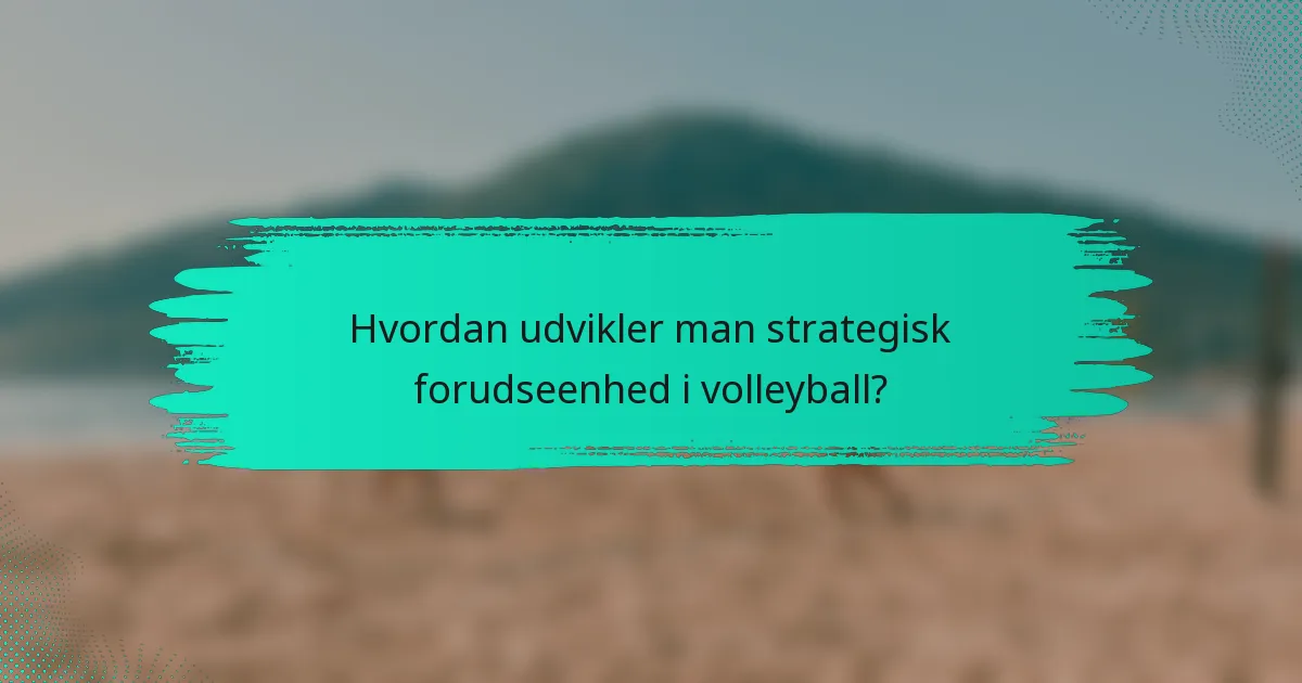 Hvordan udvikler man strategisk forudseenhed i volleyball?