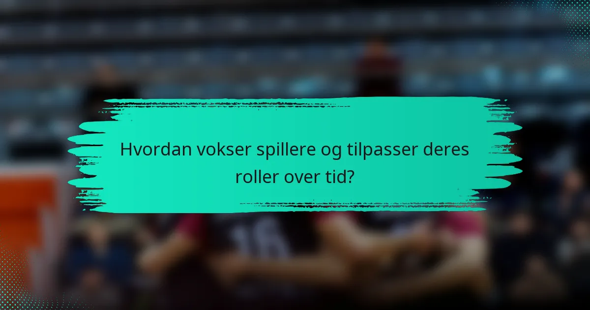 Hvordan vokser spillere og tilpasser deres roller over tid?