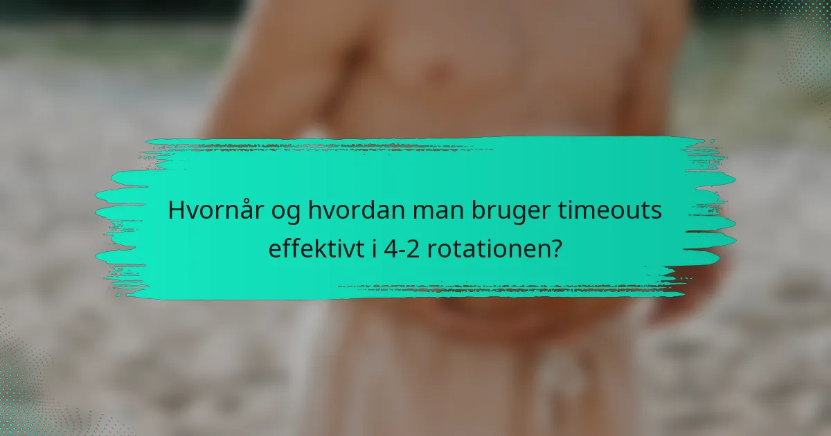 Hvornår og hvordan man bruger timeouts effektivt i 4-2 rotationen?